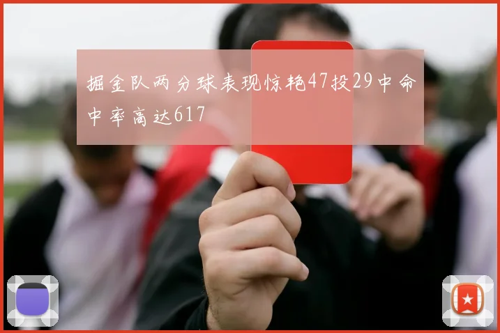 掘金队两分球表现惊艳47投29中命中率高达617
