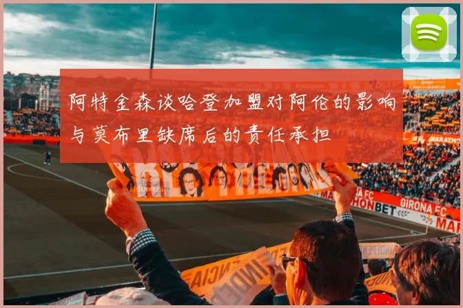 阿特金森谈哈登加盟对阿伦的影响与莫布里缺席后的责任承担