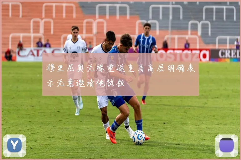 穆里尼奥无缘重返皇马高层明确表示无意邀请他执教
