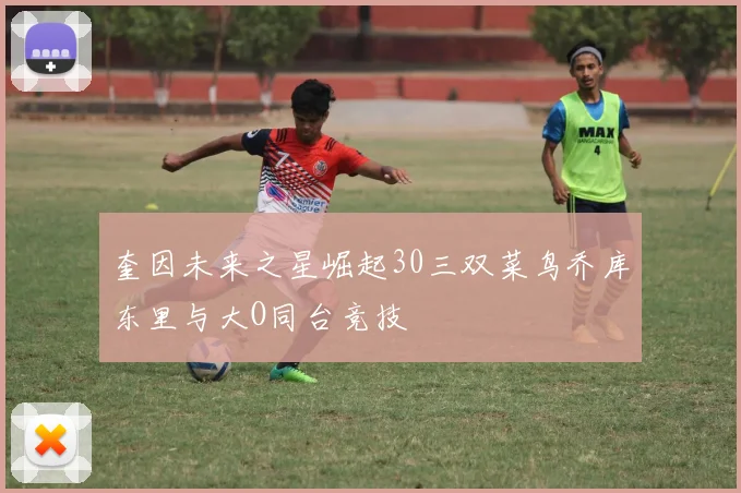 奎因未来之星崛起30三双菜鸟乔库东里与大O同台竞技
