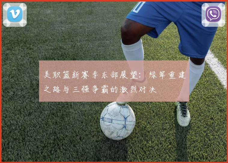 美职篮新赛季东部展望：绿军重建之路与三强争霸的激烈对决