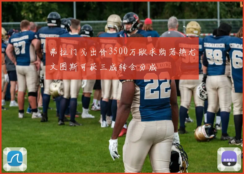 弗拉门戈出价3500万欧求购若热尤文图斯可获三成转会分成