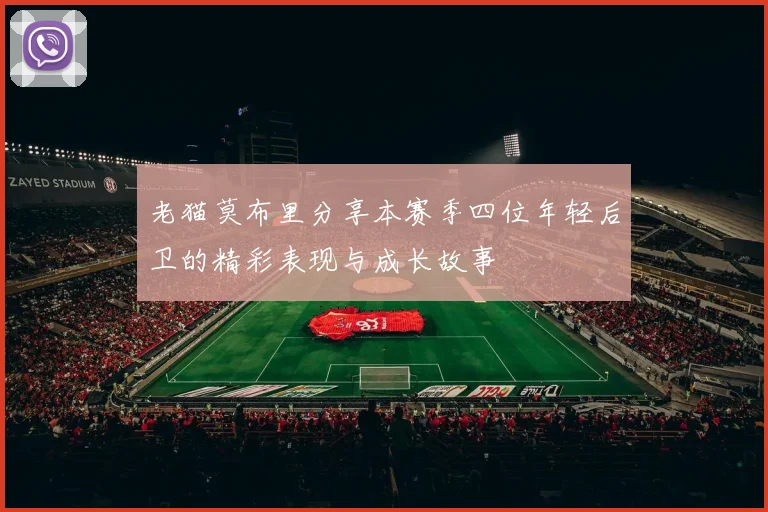 老猫莫布里分享本赛季四位年轻后卫的精彩表现与成长故事