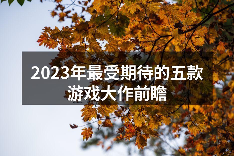 2023年最受期待的五款游戏大作前瞻