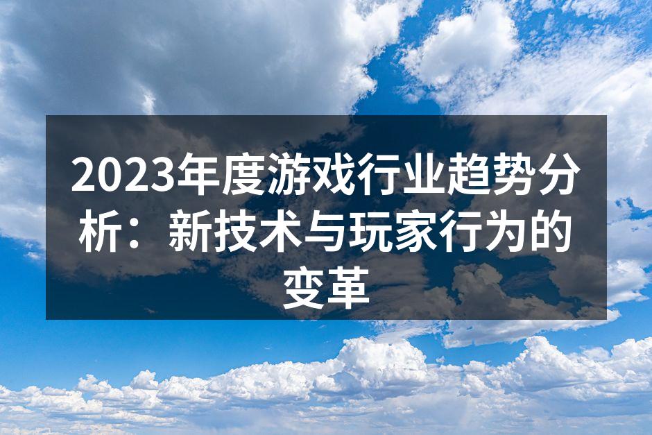 2023年度游戏行业趋势分析：新技术与玩家行为的变革