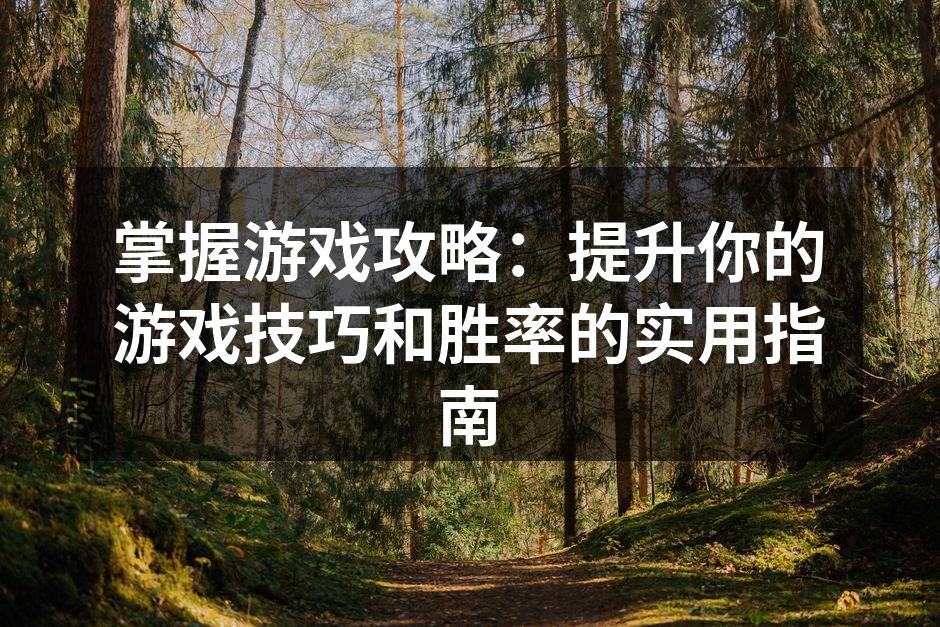 掌握游戏攻略：提升你的游戏技巧和胜率的实用指南