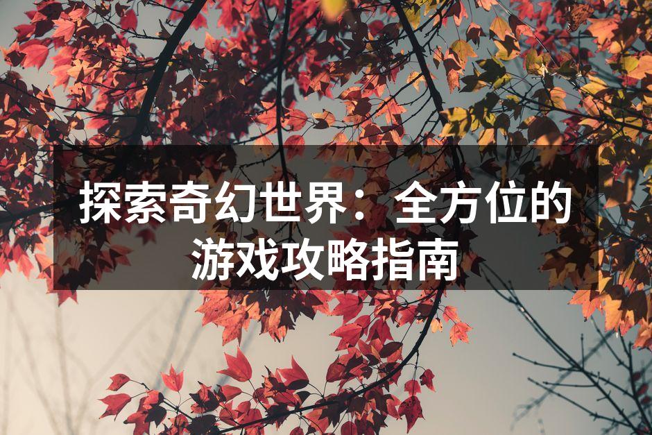 探索奇幻世界：全方位的游戏攻略指南