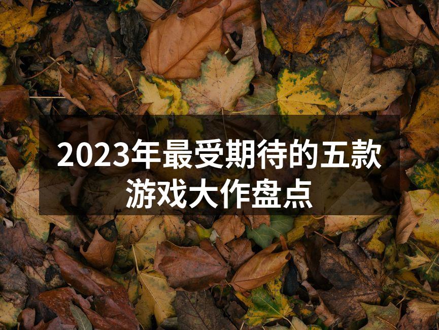 2023年最受期待的五款游戏大作盘点