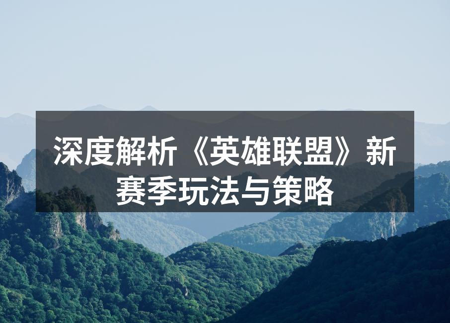 深度解析《英雄联盟》新赛季玩法与策略