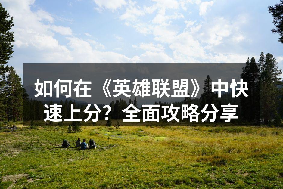 如何在《英雄联盟》中快速上分？全面攻略分