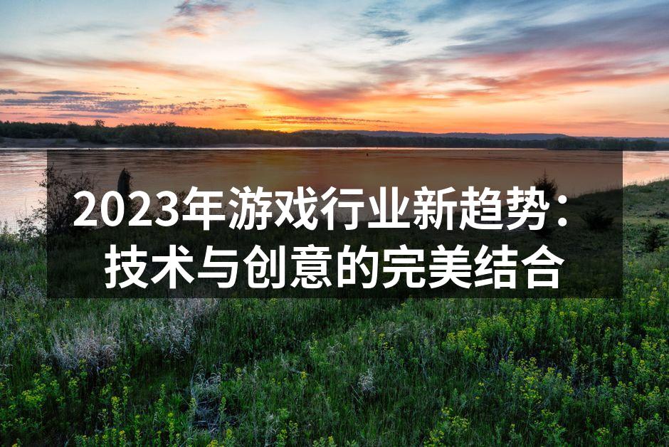 2023年游戏行业新趋势：技术与创意的完