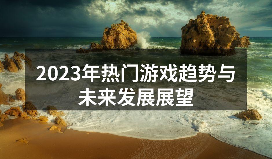 2023年热门游戏趋势与未来发展展望